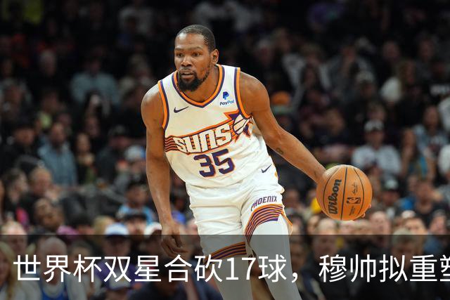世界杯双星合砍17球，穆帅拟重塑皇马进攻体系