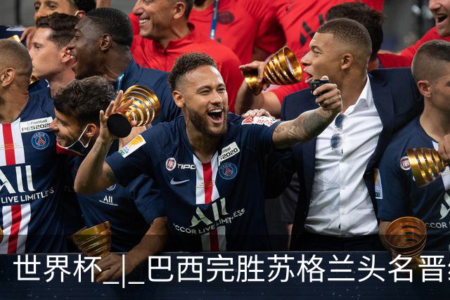 世界杯 | 巴西完胜苏格兰头名晋级 内马尔首秀
