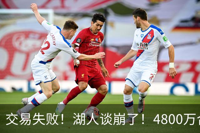 交易失败！湖人谈崩了！4800万合同砸手里