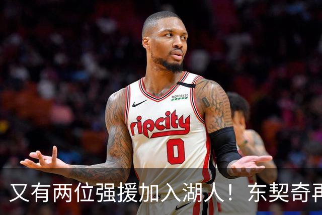 又有两位强援加入湖人！东契奇再得助力，复仇雷霆有望了