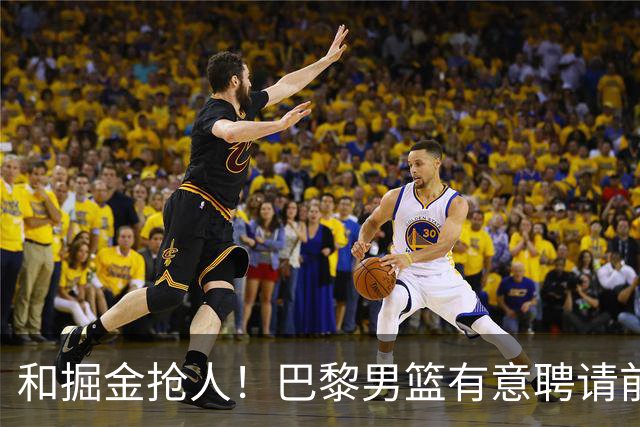 和掘金抢人！巴黎男篮有意聘请前灰熊&国王主帅乔尔格担任主教练
