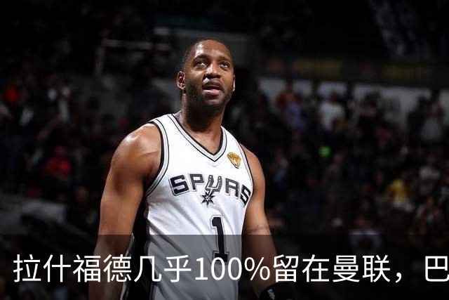 拉什福德几乎100%留在曼联，巴萨已不考虑租借！新球衣号码二选一