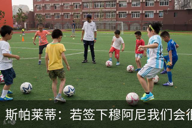 斯帕莱蒂：若签下穆阿尼我们会很满意 巴雷西是防守端的马拉多纳