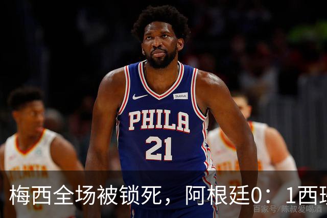 梅西全场被锁死，阿根廷0：1西班牙赛后评分
