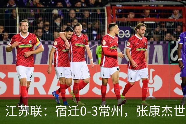 江苏联：宿迁0-3常州，张康杰世界波，侯佳皓吴浩民建功