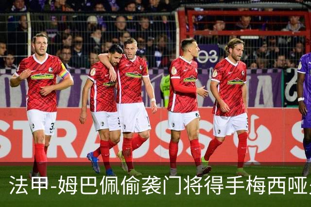 法甲-姆巴佩偷袭门将得手梅西哑火 大巴黎1-3负
