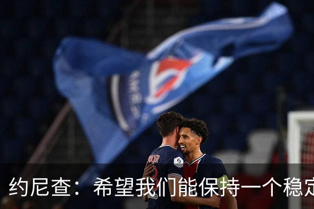 约尼查：希望我们能保持一个稳定的状态，不要有过大的起伏