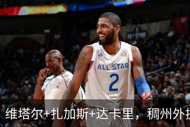 维塔尔+扎加斯+达卡里，稠州外援阵容直接拉满，新赛季要硬刚京沪