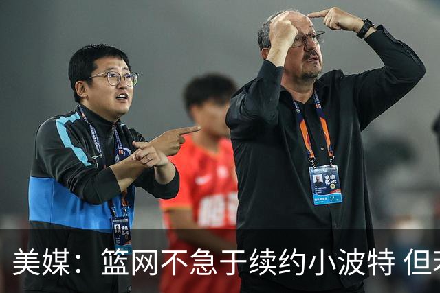 美媒：篮网不急于续约小波特 但若无明显续约迹象双方或寻求交易