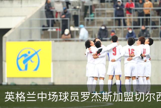 英格兰中场球员罗杰斯加盟切尔西