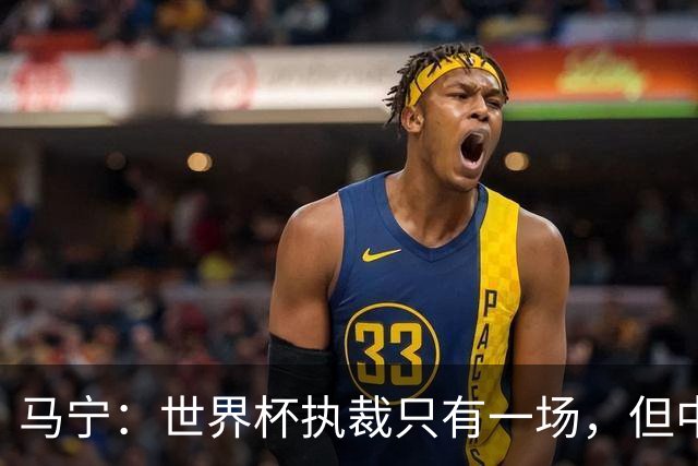 马宁：世界杯执裁只有一场，但中国裁判没有遗憾