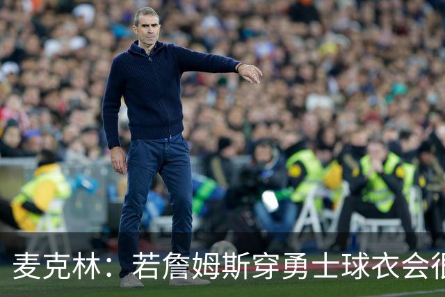 麦克林：若詹姆斯穿勇士球衣会很奇怪