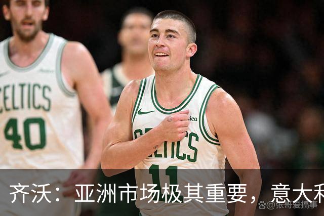 齐沃：亚洲市场极其重要，意大利俱乐部本应该更早来这里