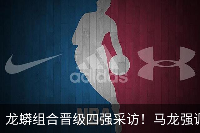 龙蟒组合晋级四强采访！马龙强调调整能力，许昕大谈适应展望四强