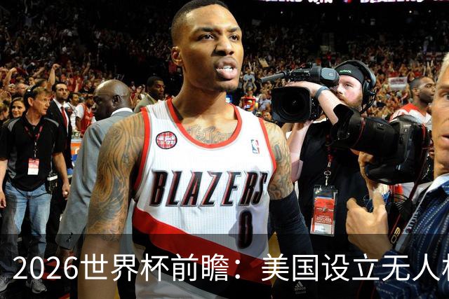 2026世界杯前瞻：美国设立无人机禁飞区，赛事安全再升级！