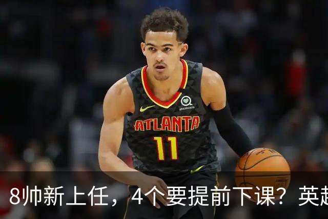 8帅新上任，4个要提前下课？英超这个赛季太刺激了瓜迪奥拉走了